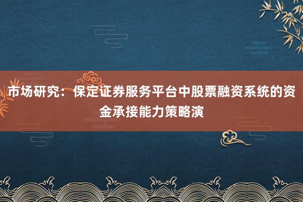 市场研究：保定证券服务平台中股票融资系统的资金承接能力策略演