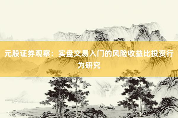 元股证券观察：实盘交易入门的风险收益比投资行为研究