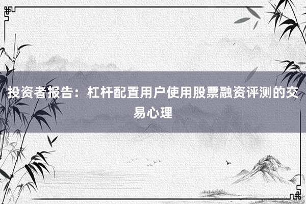 投资者报告：杠杆配置用户使用股票融资评测的交易心理