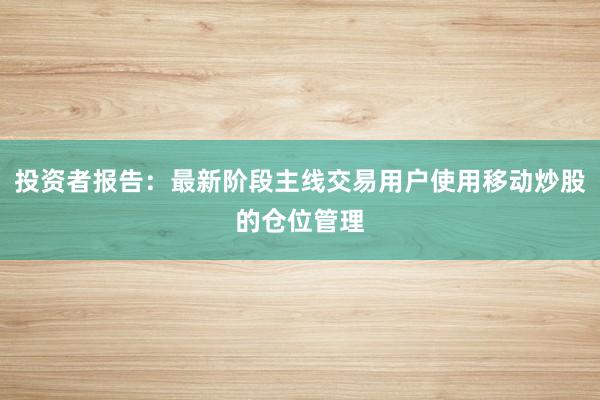 投资者报告：最新阶段主线交易用户使用移动炒股的仓位管理