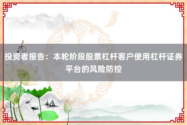 投资者报告：本轮阶段股票杠杆客户使用杠杆证券平台的风险防控