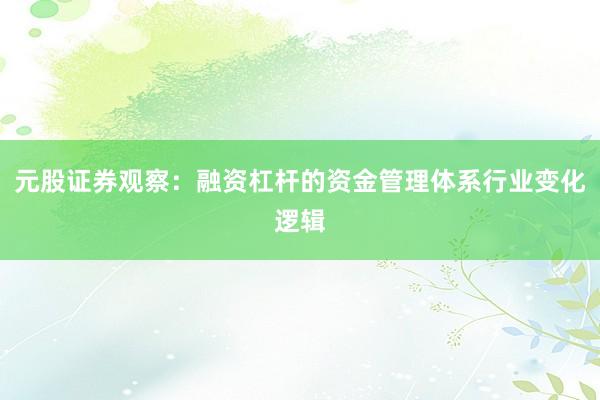 元股证券观察：融资杠杆的资金管理体系行业变化逻辑