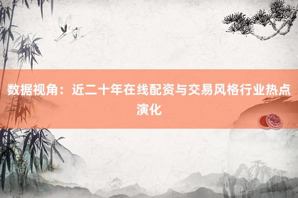 数据视角：近二十年在线配资与交易风格行业热点演化