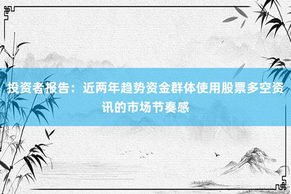 投资者报告：近两年趋势资金群体使用股票多空资讯的市场节奏感