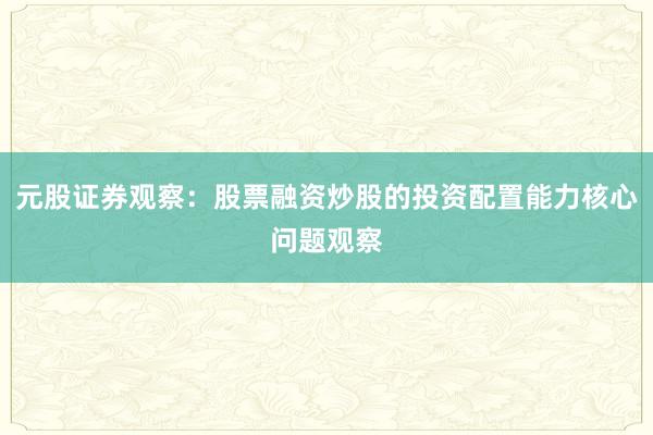 元股证券观察：股票融资炒股的投资配置能力核心问题观察