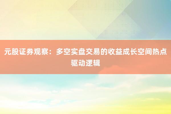 元股证券观察：多空实盘交易的收益成长空间热点驱动逻辑