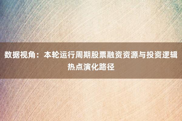 数据视角：本轮运行周期股票融资资源与投资逻辑热点演化路径