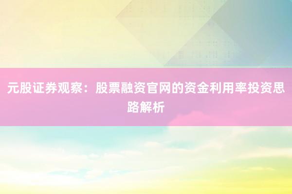 元股证券观察：股票融资官网的资金利用率投资思路解析