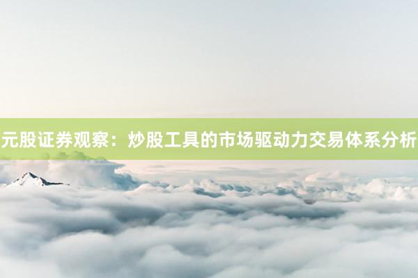 元股证券观察：炒股工具的市场驱动力交易体系分析