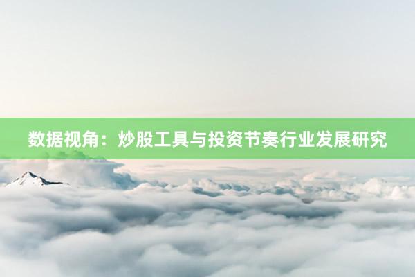 数据视角：炒股工具与投资节奏行业发展研究