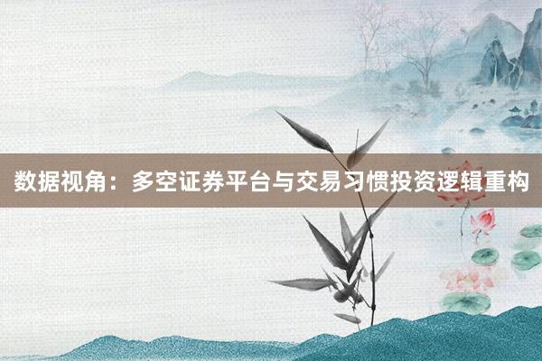 数据视角：多空证券平台与交易习惯投资逻辑重构