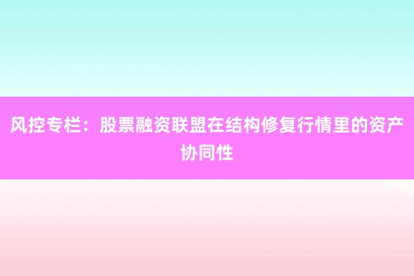 风控专栏：股票融资联盟在结构修复行情里的资产协同性