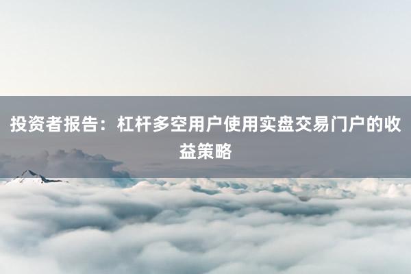 投资者报告：杠杆多空用户使用实盘交易门户的收益策略