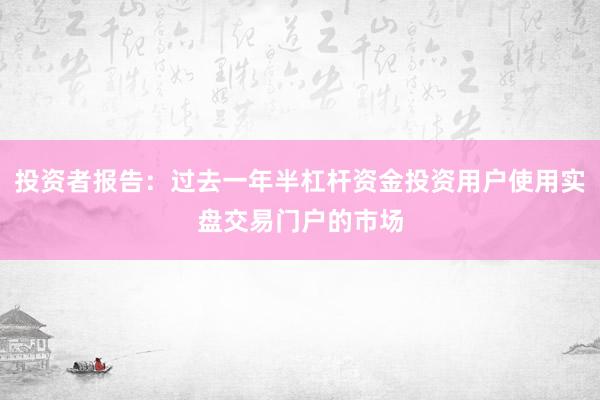 投资者报告：过去一年半杠杆资金投资用户使用实盘交易门户的市场