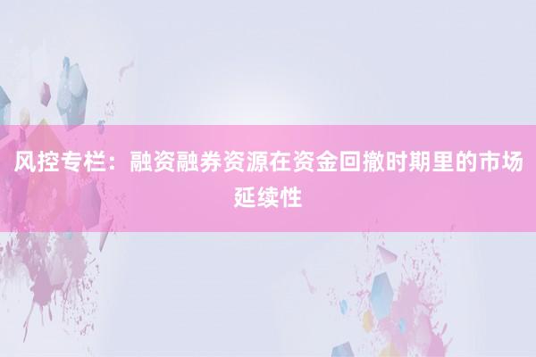 风控专栏：融资融券资源在资金回撤时期里的市场延续性