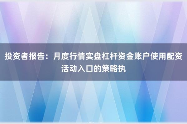 投资者报告：月度行情实盘杠杆资金账户使用配资活动入口的策略执