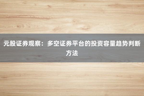 元股证券观察：多空证券平台的投资容量趋势判断方法