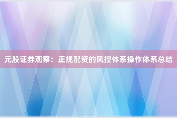 元股证券观察：正规配资的风控体系操作体系总结