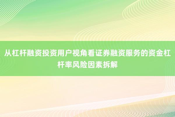 从杠杆融资投资用户视角看证券融资服务的资金杠杆率风险因素拆解
