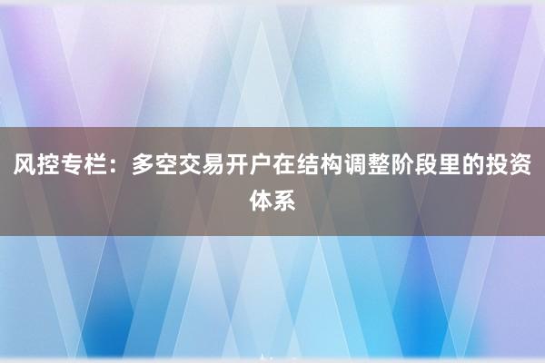 风控专栏：多空交易开户在结构调整阶段里的投资体系
