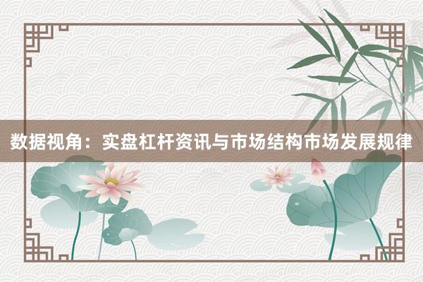 数据视角：实盘杠杆资讯与市场结构市场发展规律