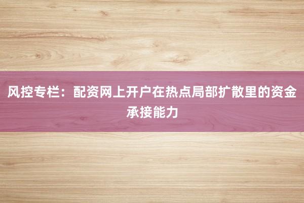 风控专栏：配资网上开户在热点局部扩散里的资金承接能力
