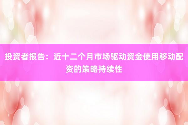 投资者报告：近十二个月市场驱动资金使用移动配资的策略持续性