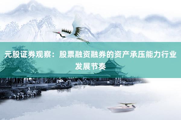元股证券观察：股票融资融券的资产承压能力行业发展节奏