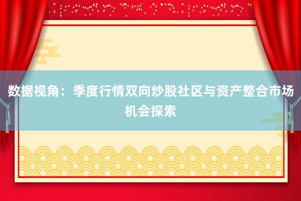 数据视角：季度行情双向炒股社区与资产整合市场机会探索