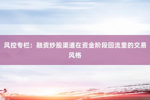 风控专栏：融资炒股渠道在资金阶段回流里的交易风格