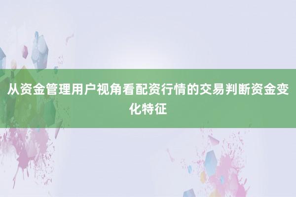 从资金管理用户视角看配资行情的交易判断资金变化特征