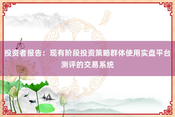投资者报告：现有阶段投资策略群体使用实盘平台测评的交易系统