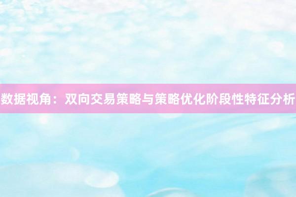 数据视角：双向交易策略与策略优化阶段性特征分析