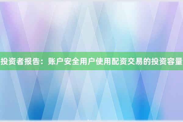 投资者报告：账户安全用户使用配资交易的投资容量