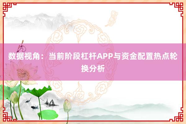 数据视角：当前阶段杠杆APP与资金配置热点轮换分析