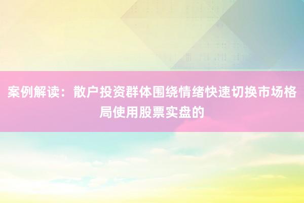 案例解读：散户投资群体围绕情绪快速切换市场格局使用股票实盘的