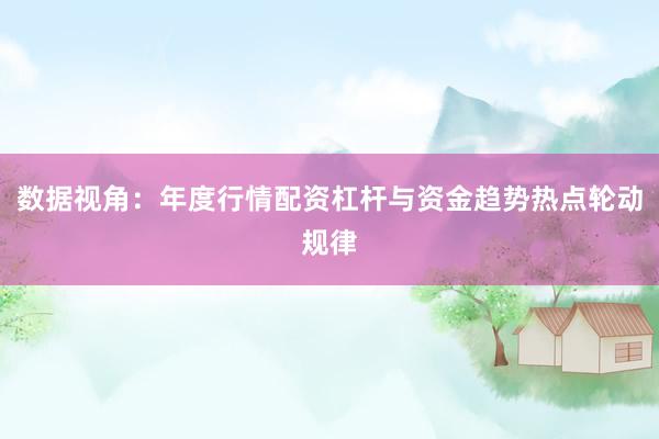 数据视角：年度行情配资杠杆与资金趋势热点轮动规律
