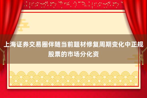 上海证券交易圈伴随当前题材修复周期变化中正规股票的市场分化资