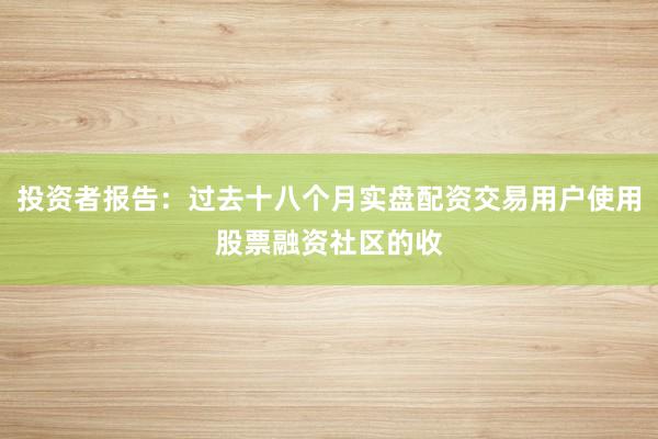 投资者报告：过去十八个月实盘配资交易用户使用股票融资社区的收