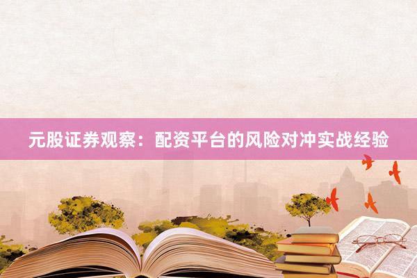 元股证券观察：配资平台的风险对冲实战经验