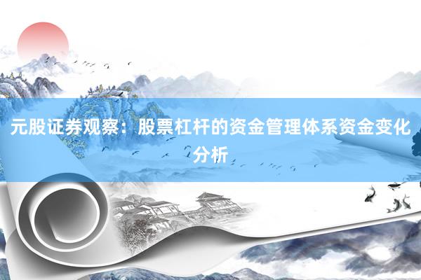 元股证券观察：股票杠杆的资金管理体系资金变化分析