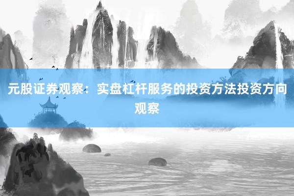 元股证券观察：实盘杠杆服务的投资方法投资方向观察