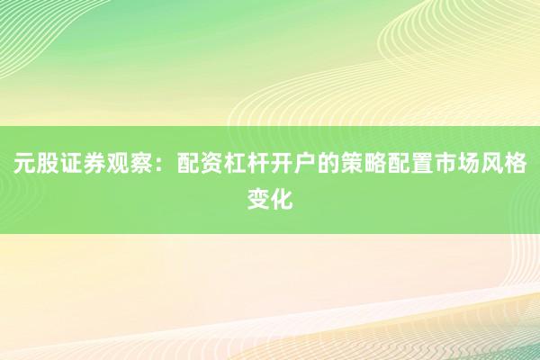 元股证券观察：配资杠杆开户的策略配置市场风格变化