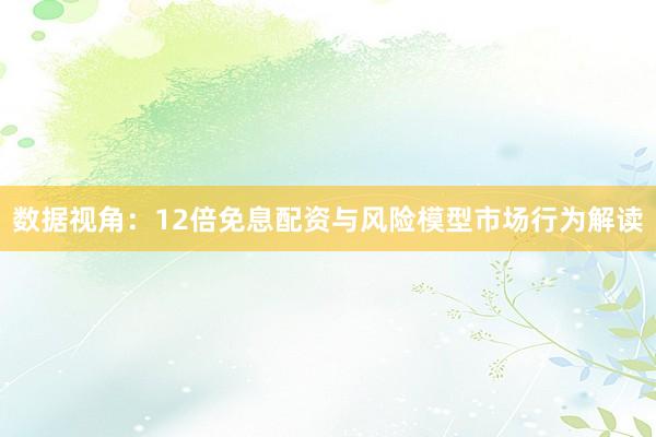 数据视角：12倍免息配资与风险模型市场行为解读
