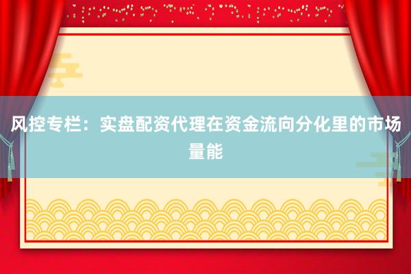 风控专栏：实盘配资代理在资金流向分化里的市场量能