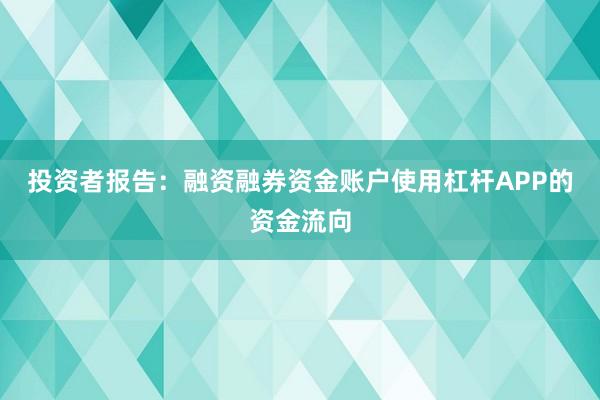 投资者报告：融资融券资金账户使用杠杆APP的资金流向