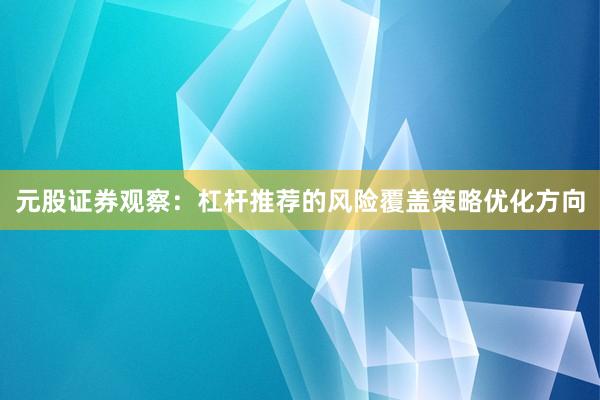 元股证券观察：杠杆推荐的风险覆盖策略优化方向