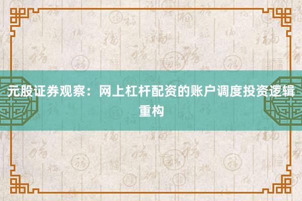 元股证券观察：网上杠杆配资的账户调度投资逻辑重构