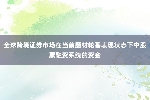 全球跨境证券市场在当前题材轮番表现状态下中股票融资系统的资金