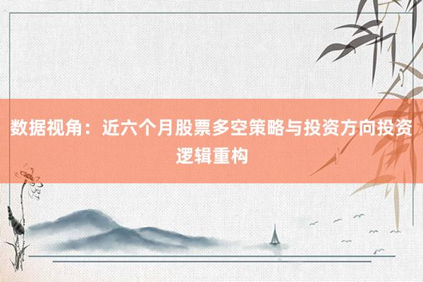 数据视角:近六个月股票多空策略与投资方向投资逻辑重构